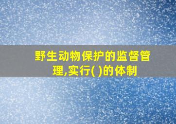 野生动物保护的监督管理,实行( )的体制